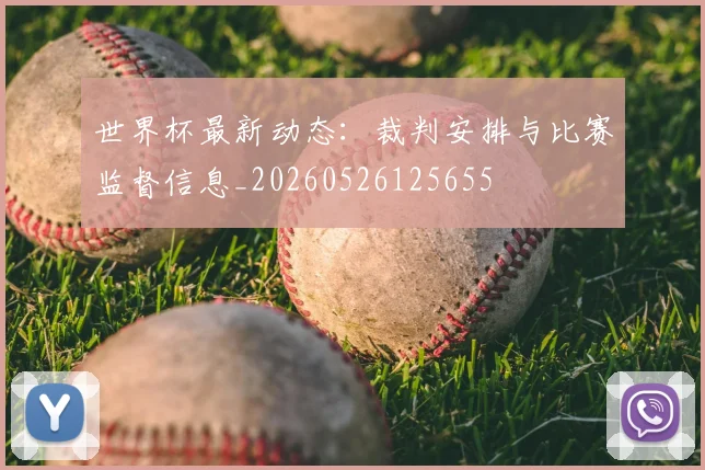 世界杯最新动态:裁判安排与比赛监督信息_20260526125655