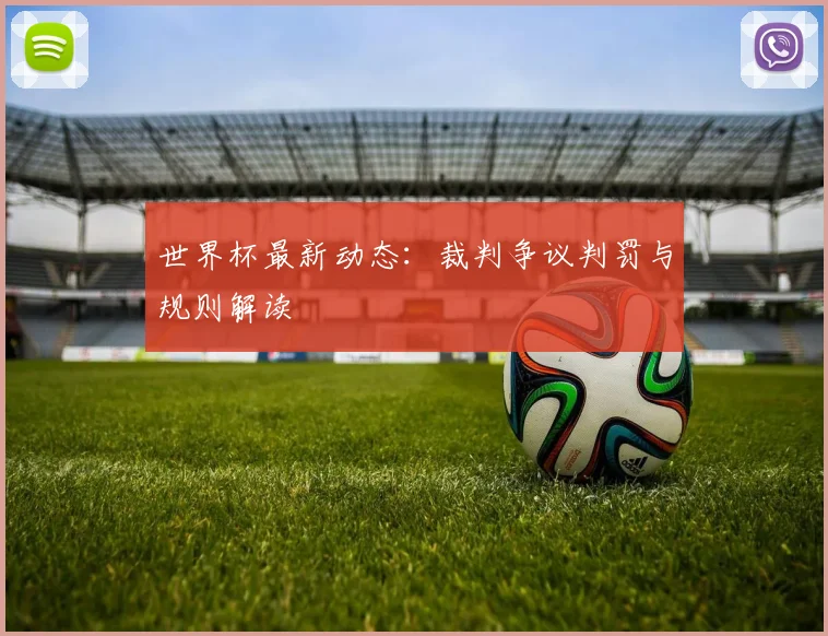 世界杯最新动态:裁判争议判罚与规则解读