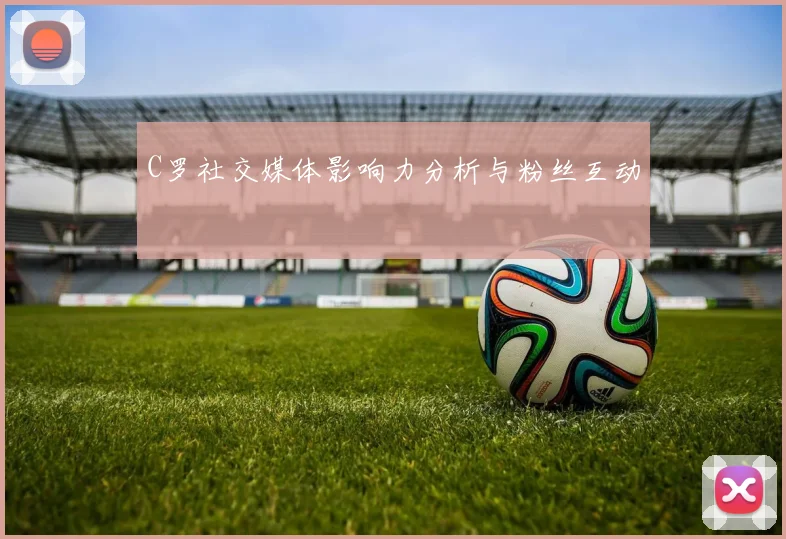 C罗社交媒体影响力分析与粉丝互动