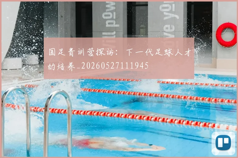国足青训营探访:下一代足球人才的培养_20260527111945