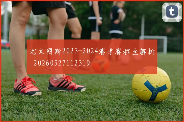 尤文图斯2023-2024赛季赛程全解析_20260527112319