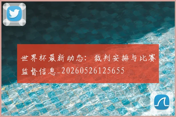 世界杯最新动态：裁判安排与比赛监督信息_20260526125655