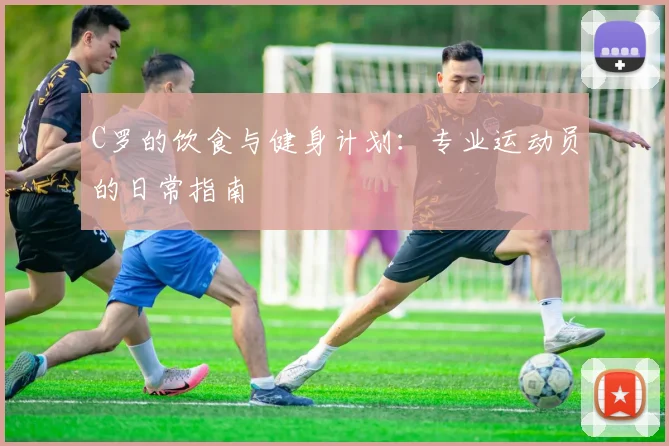 C罗的饮食与健身计划：专业运动员的日常指南
