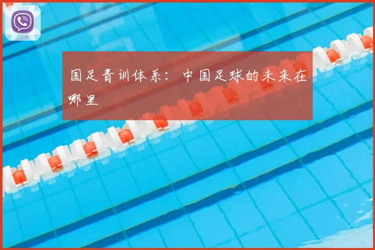 国足青训体系:中国足球的未来在哪里